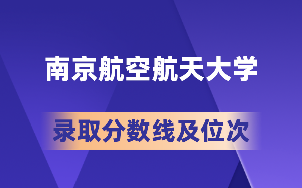 南京航空航天大學(xué)在各省的錄取分?jǐn)?shù)線及位次,2026屆高考生多少分能上?