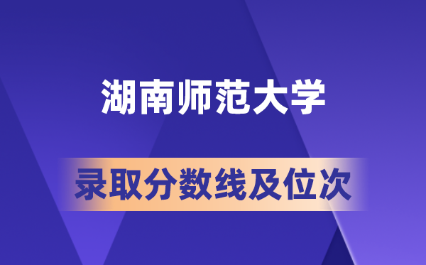 湖南師范大學(xué)在各省的錄取分?jǐn)?shù)線及位次,2026屆高考生多少分能上?