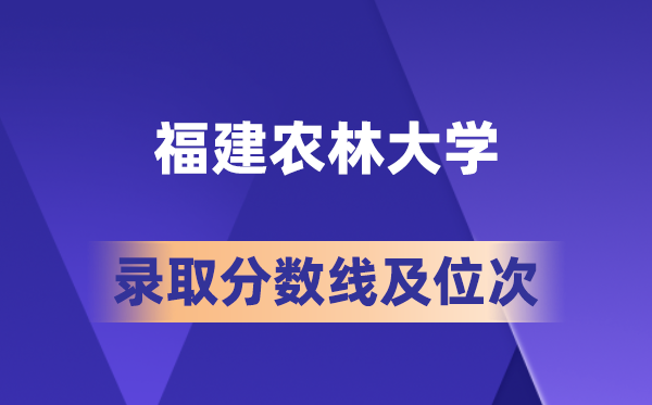福建農(nóng)林大學(xué)在各省的錄取分?jǐn)?shù)線及位次,2026屆高考生多少分能上?