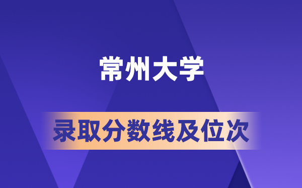常州大學在各省的錄取分數(shù)線及位次,2026屆高考生多少分能上?