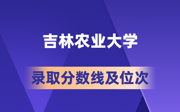 吉林農(nóng)業(yè)大學(xué)在各省的錄取分?jǐn)?shù)線及位次,2026屆高考生多少分能上?