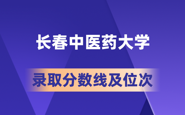 長春中醫(yī)藥大學(xué)在各省的錄取分?jǐn)?shù)線及位次,2026屆高考生多少分能上?