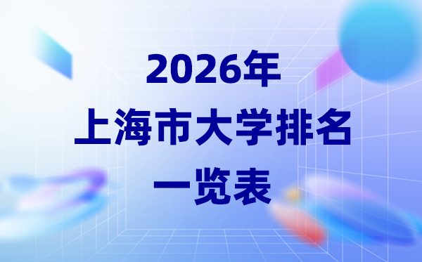 2026年上海市大學(xué)排名一覽表(43所高校最新排行榜)