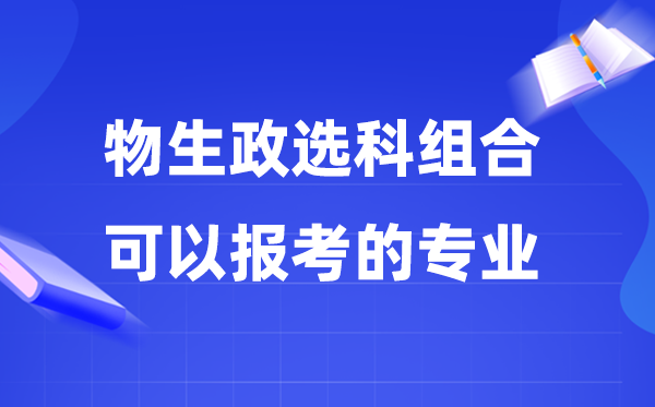 高考物生政組合可以報(bào)什么專業(yè),2026適合學(xué)哪些專業(yè)？