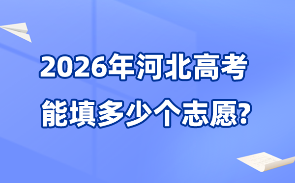 2026年河北可以填多少個高考志愿,各批次能報考的學(xué)校和專業(yè)數(shù)量