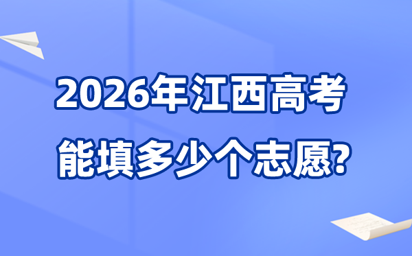 2026年江西可以填多少個(gè)高考志愿,各批次能報(bào)考的學(xué)校和專業(yè)數(shù)量