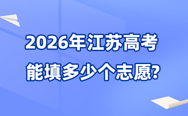 2026年江蘇可以填多少個(gè)高考志愿,各批次能報(bào)40個(gè)學(xué)校及專業(yè)