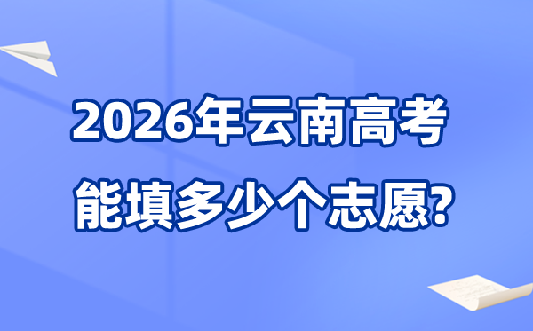 2026年云南可以填多少個高考志愿,各批次能報考的學(xué)校和專業(yè)數(shù)量