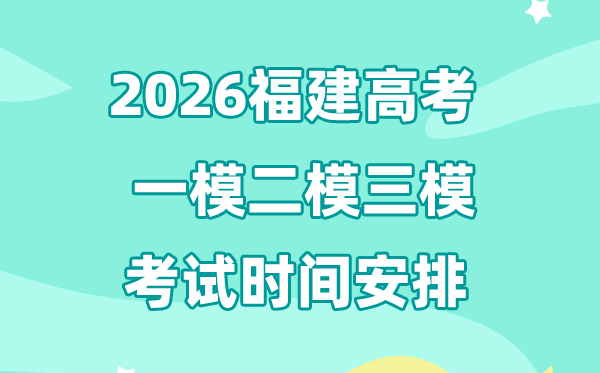 2026福建高考一模二模三模時間安排,一般什么時候考?