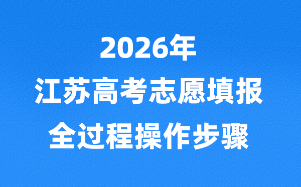 2026年江蘇高考志愿怎么填報,全過程詳細操作步驟及技巧
