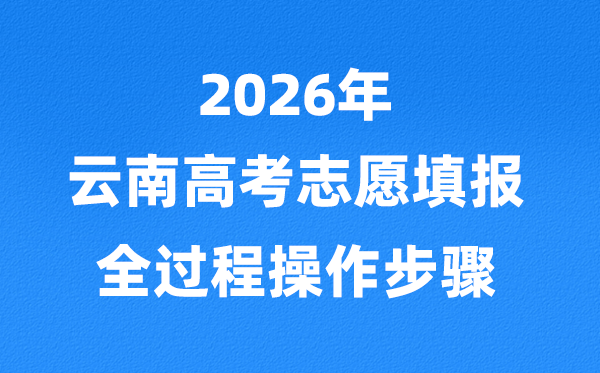 2026年云南高考志愿怎么填報(bào),全過(guò)程詳細(xì)操作步驟及流程