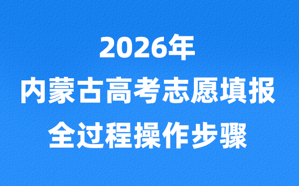 2026年內(nèi)蒙古高考志愿怎么填報,全過程詳細(xì)操作步驟及流程