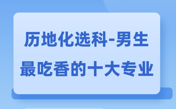 歷地化男生最吃香的十大專業(yè),選什么專業(yè)就業(yè)前景好
