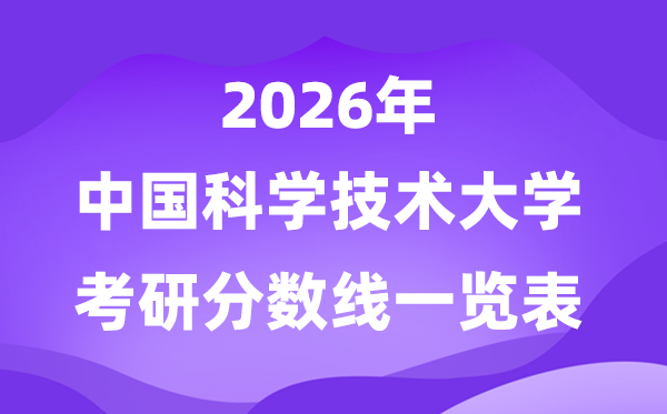 中國(guó)科學(xué)技術(shù)大學(xué)2026考研分?jǐn)?shù)線一覽表（含2025年復(fù)試線）