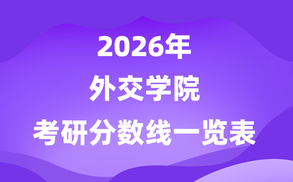 外交學(xué)院2026考研分?jǐn)?shù)線一覽表（含2025年復(fù)試線）