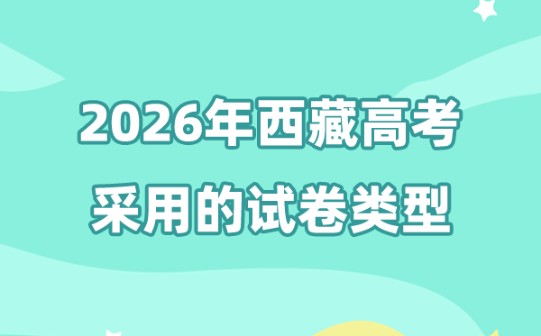 2026年西藏高考試卷是全國幾卷,西藏高考用的是什么卷?