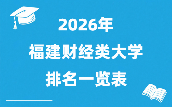 2026福建省財經類大學排名一覽表,福建財經類院校分數(shù)線