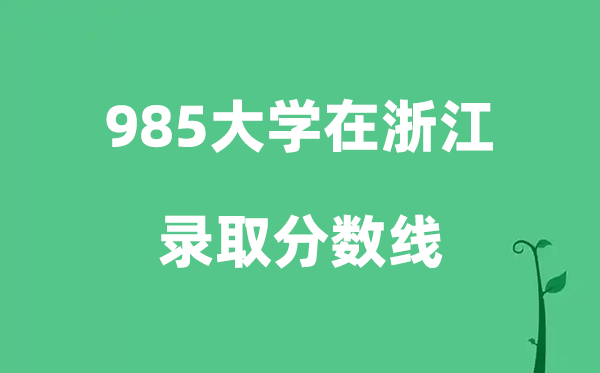 各所985大學(xué)在浙江的錄取分?jǐn)?shù)線是多少分（2026參考）