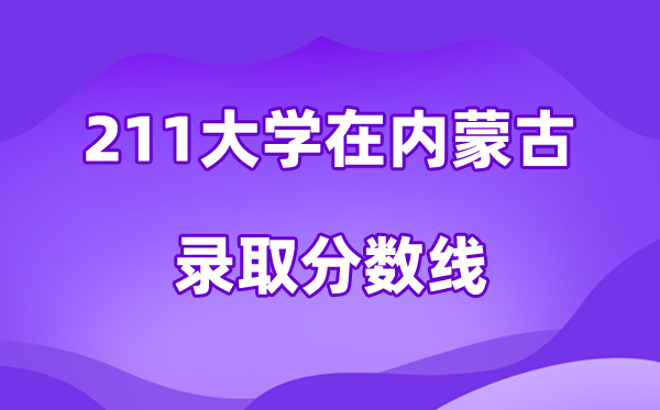 211大學(xué)在內(nèi)蒙古錄取分?jǐn)?shù)線(xiàn)及位次一覽表（2026參考）