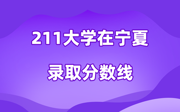 211大學在寧夏錄取分數(shù)線及位次一覽表（2026參考）