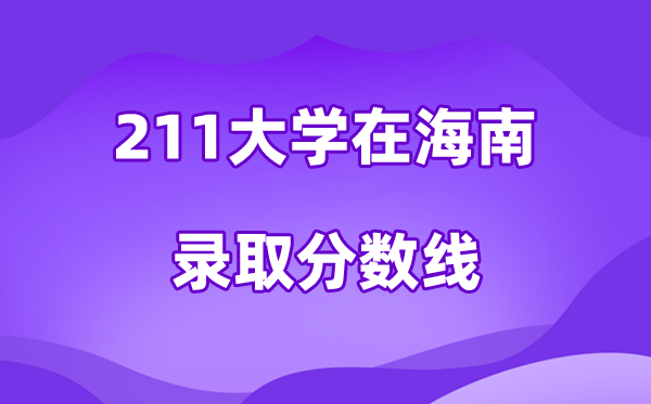 211大學在海南錄取分數(shù)線及位次一覽表（2026參考）
