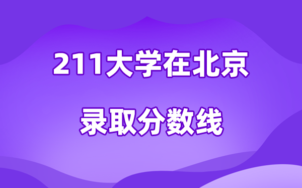 211大學(xué)在北京錄取分數(shù)線及位次一覽表（2026參考）