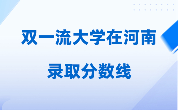 雙一流大學在河南錄取分數(shù)線是多少分（2026年參考）