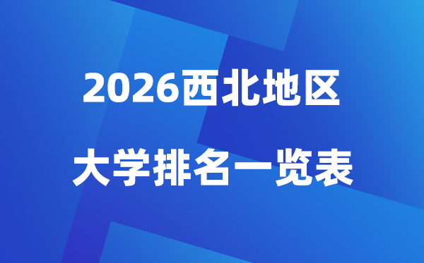 2026年西北地區(qū)大學(xué)排名一覽表(100所高校最新排行榜)