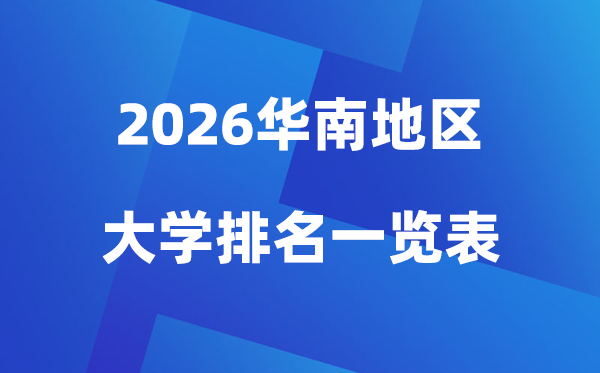 2026年華南地區(qū)大學(xué)排名一覽表(前100所高校最新排行榜)