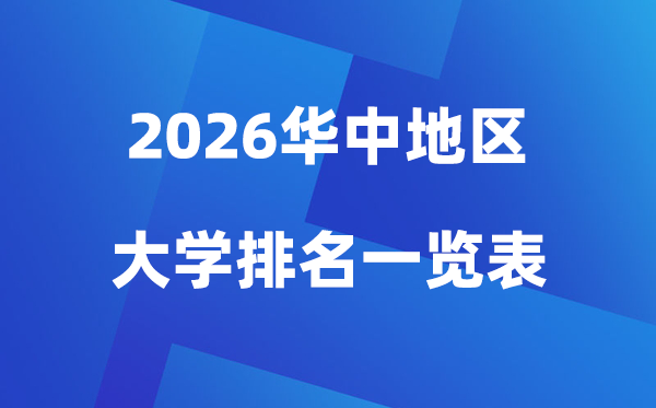 2026年華中地區(qū)大學(xué)排名一覽表(100所高校最新排行榜)