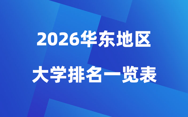 2026年華東地區(qū)大學排名一覽表(100所高校最新排行榜)